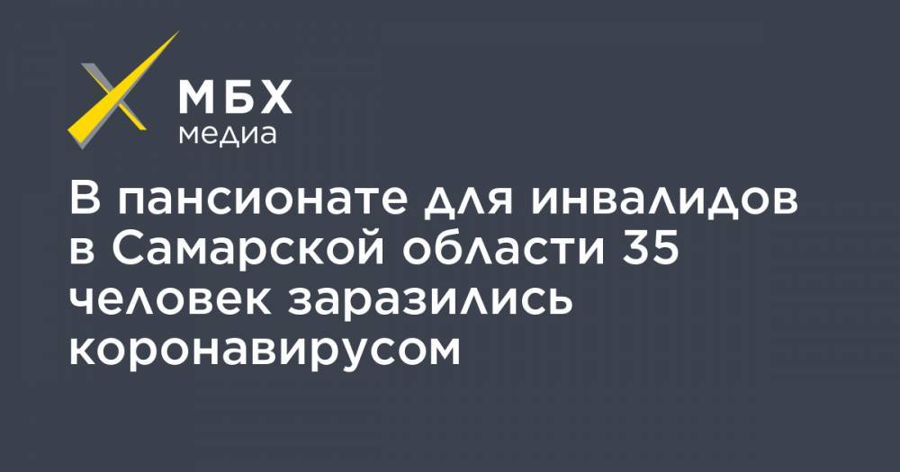 В пансионате для инвалидов в Самарской области 35 человек заразились коронавирусом - mbk.news - Самарская обл.