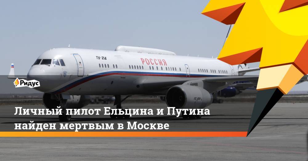 Борис Ельцин - Личный пилот Ельцина и Путина найден мертвым в Москве - ridus.ru - Москва - Россия