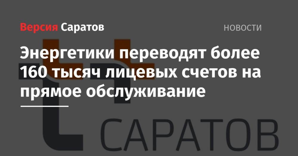 Энергетики переводят более 160 тысяч лицевых счетов на прямое обслуживание - nversia.ru - Саратов