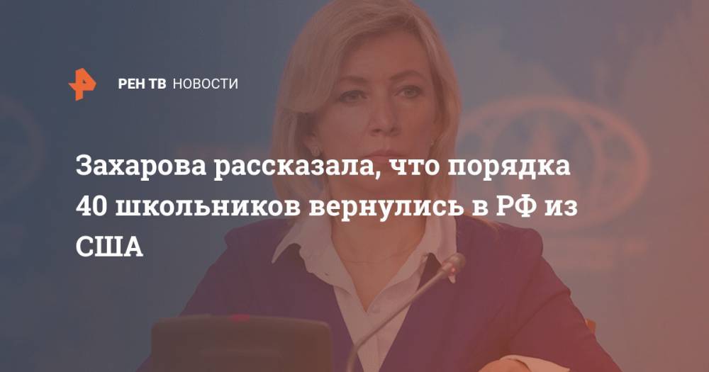 Мария Захарова - Захарова рассказала, что порядка 40 школьников вернулись в РФ из США - ren.tv - Россия - США - Нью-Йорк