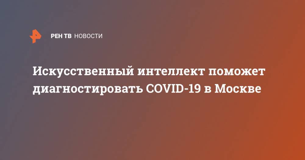 Сергей Собянин - Искусственный интеллект поможет диагностировать COVID-19 в Москве - ren.tv - Москва