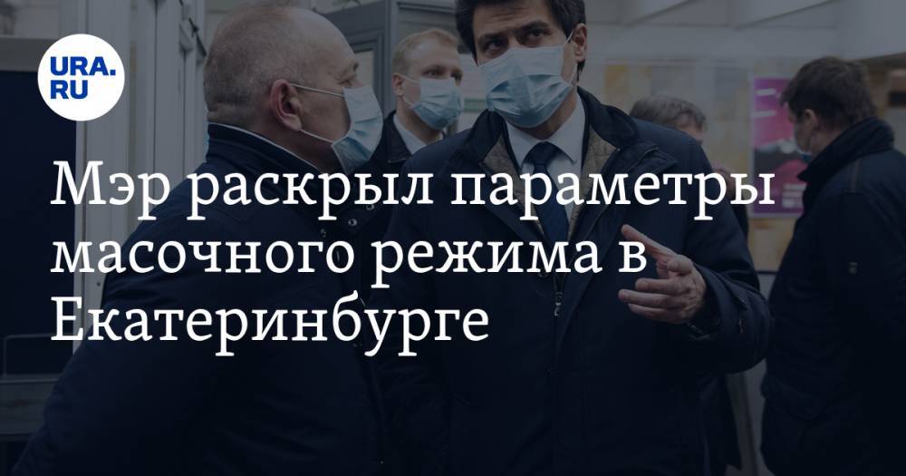 Александр Высокинский - Мэр раскрыл параметры масочного режима в Екатеринбурге. Они противоречат установке губернатора - ura.news - Екатеринбург