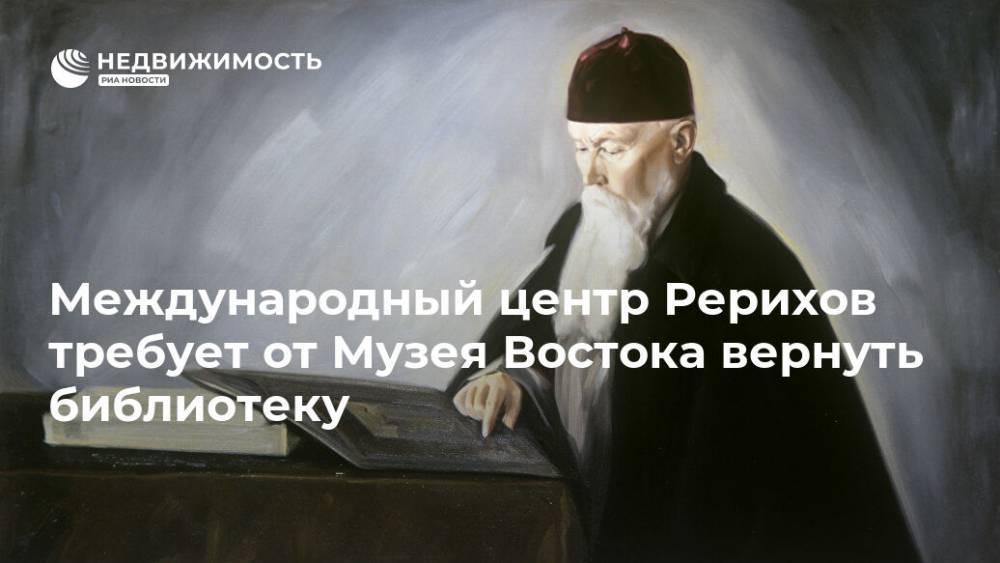 Международный центр Рерихов требует от Музея Востока вернуть библиотеку - realty.ria.ru - Москва