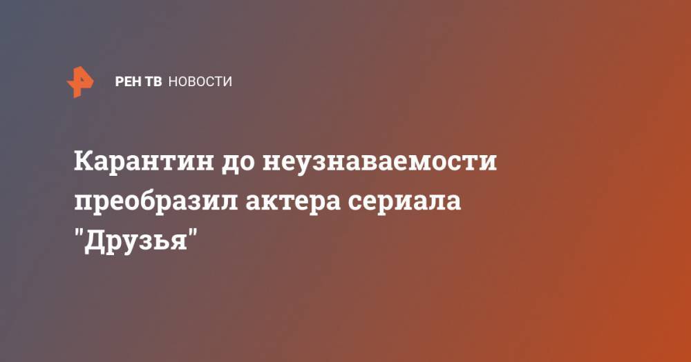 Мэттью Перри - Карантин до неузнаваемости преобразил актера сериала "Друзья" - ren.tv - США - Лос-Анджелес - Канада - шт. Калифорния