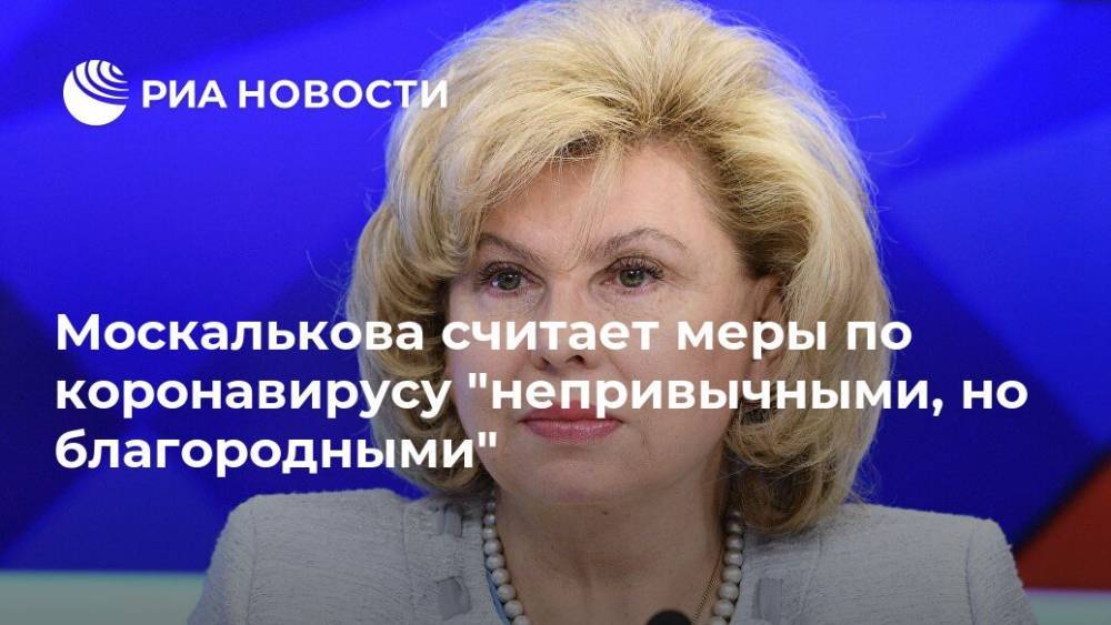 Татьяна Москалькова - Москалькова считает меры по коронавирусу "непривычными, но благородными" - ria.ru - Москва - Россия
