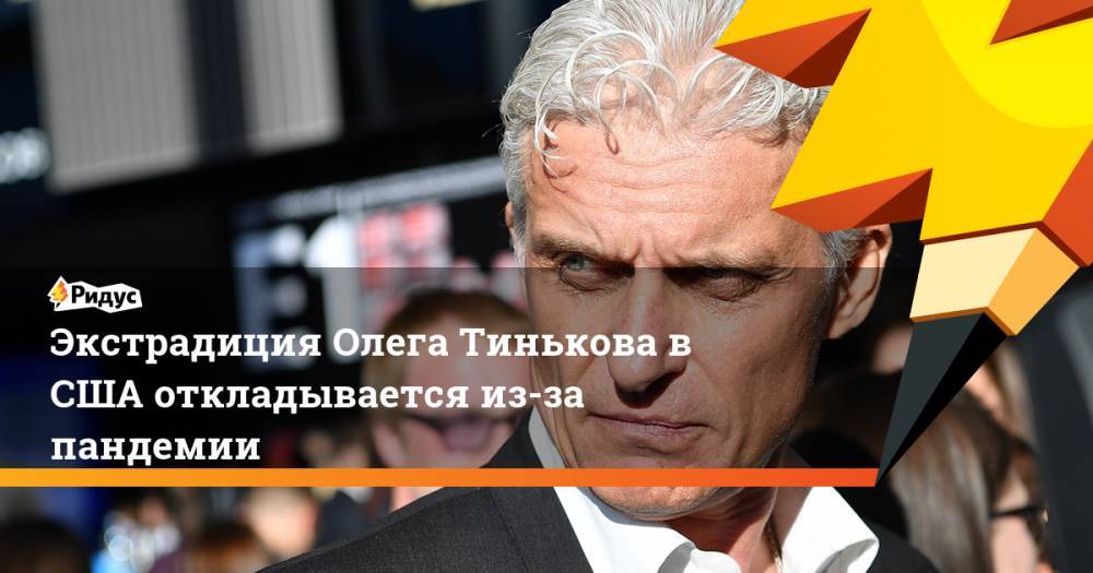 Олег Тиньков - Экстрадиция Олега Тинькова в США откладывается из-за пандемии - ridus.ru - Россия - США - Англия - Лондон