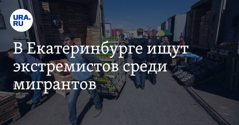 В Екатеринбурге ищут экстремистов среди мигрантов. Детали спецоперации МВД и ФСБ - ura.news - Россия - Екатеринбург
