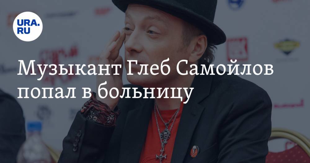 Вадим Самойлов - Музыкант Глеб Самойлов попал в больницу - ura.news - Свердловск