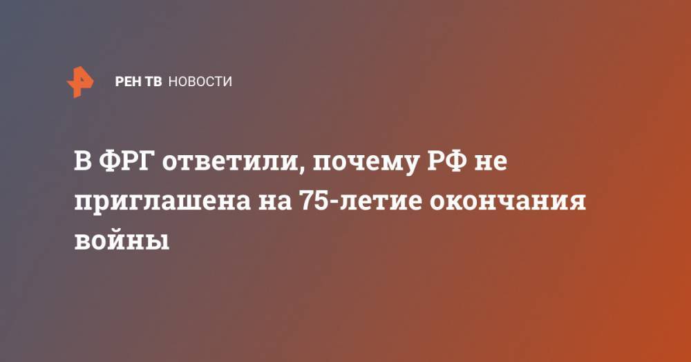 Вальдемар Гердт - В ФРГ ответили, почему РФ не приглашена на 75-летие окончания войны - ren.tv - Россия - Германия - Берлин