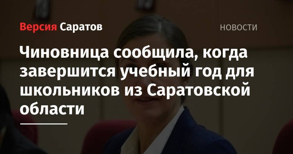 Ирина Седова - Чиновница сообщила, когда завершится учебный год для школьников из Саратовской области - nversia.ru - Саратовская обл.