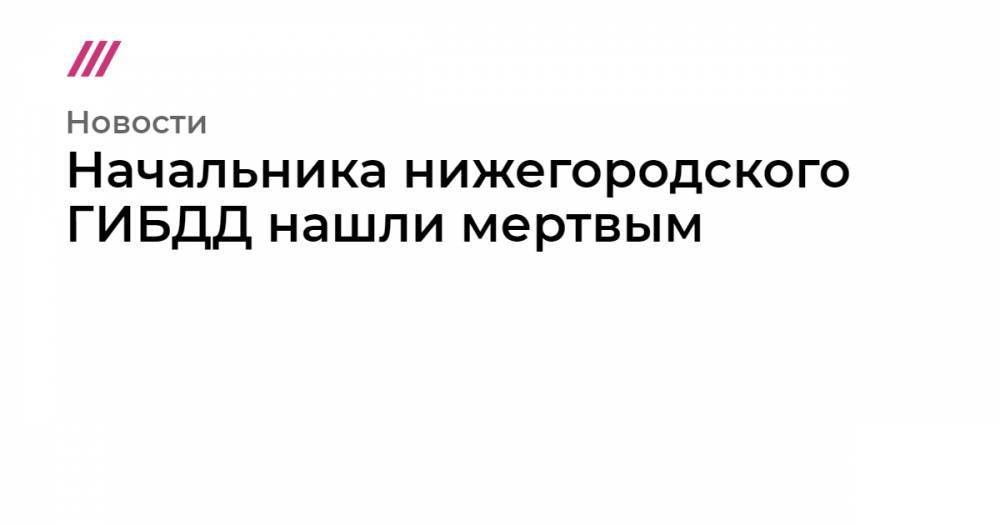 Начальника нижегородского ГИБДД нашли мертвым - tvrain.ru - Россия - Нижегородская обл. - Нижний Новгород