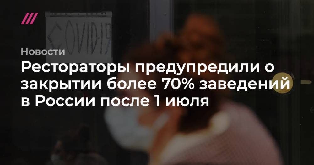 Софья Сандурская - Рестораторы предупредили о закрытии более 70% заведений в России после 1 июля - tvrain.ru - Москва - Россия