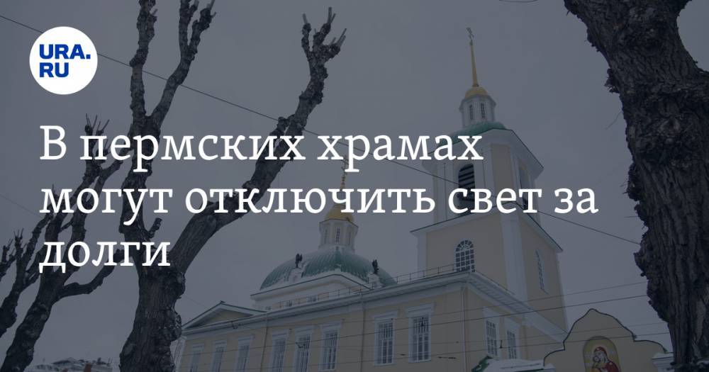 В пермских храмах могут отключить свет за долги - ura.news - Пермь - Пермский край