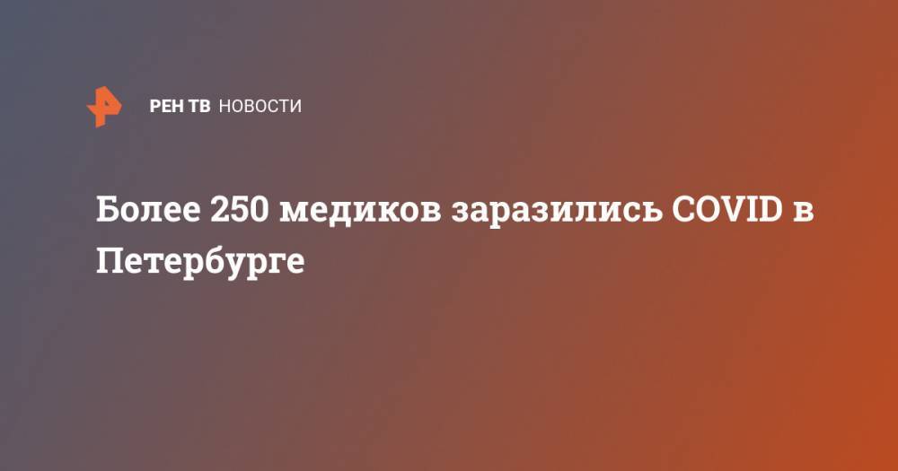 Более 250 медиков заразились COVID в Петербурге - ren.tv - Россия - Китай - Санкт-Петербург - Ухань