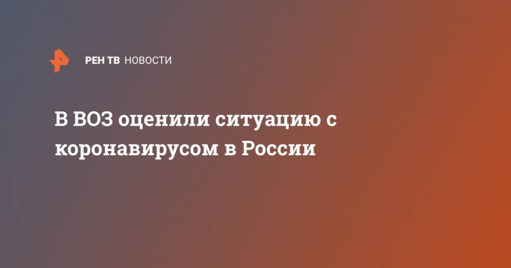 Владимир Путин - Мелита Вуйнович - В ВОЗ оценили ситуацию с коронавирусом в России - ren.tv - Россия