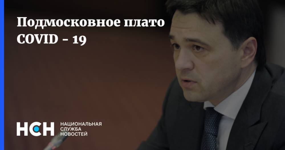 Андрей Воробьев - Подмосковное плато COVID - 19 - nsn.fm - Московская обл.