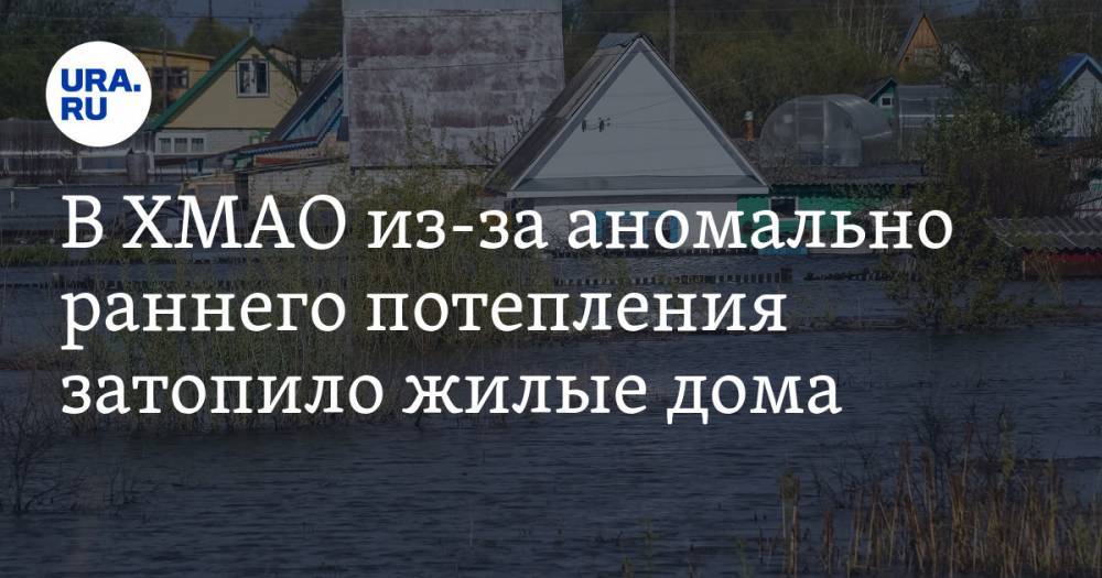 В ХМАО из-за аномально раннего потепления затопило жилые дома - ura.news - Югра