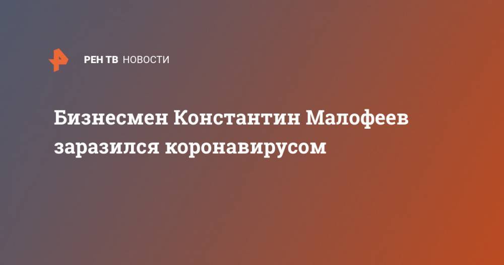 Константин Малофеев - Джонс Хопкинс - Бизнесмен Константин Малофеев заразился коронавирусом - ren.tv - Китай - Царьград