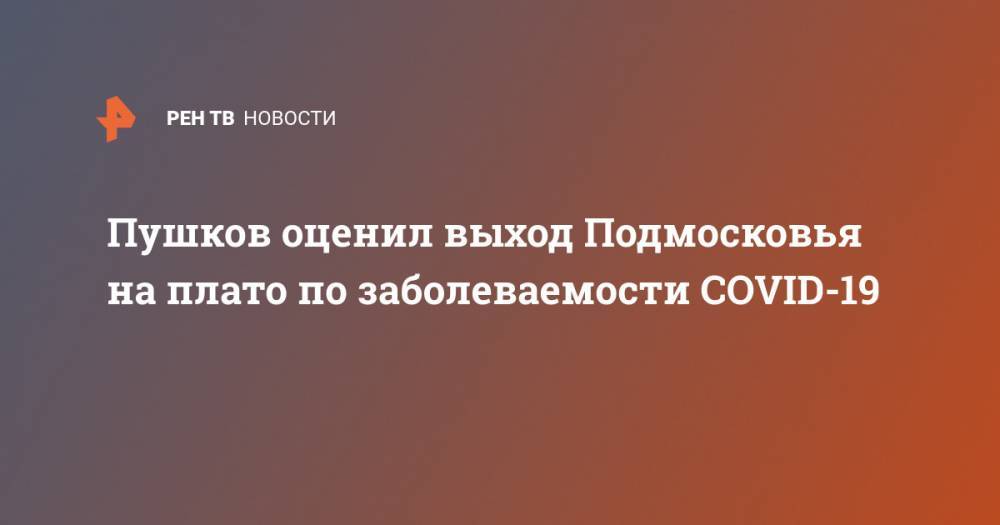 Андрей Воробьев - Алексей Пушков - Пушков оценил выход Подмосковья на плато по заболеваемости COVID-19 - ren.tv - Россия - Московская обл.