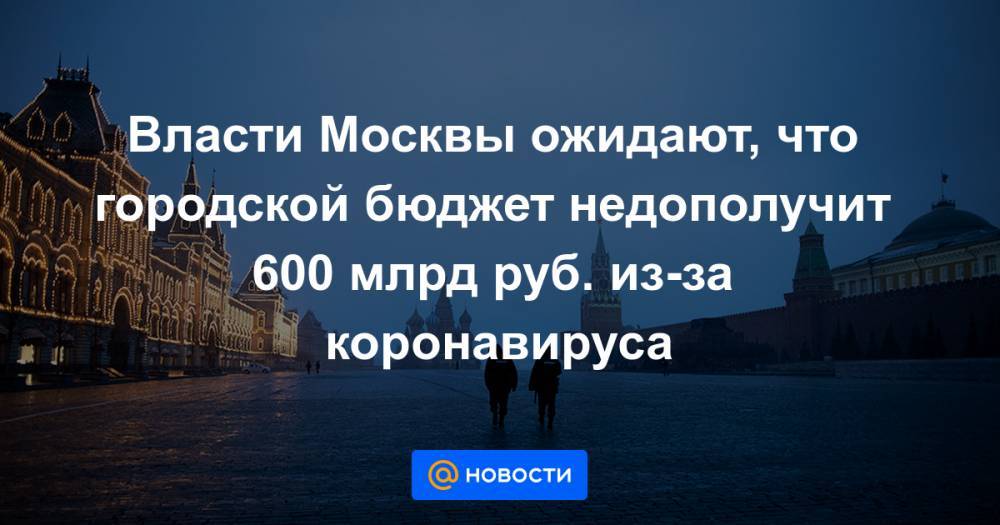 Сергей Собянин - Владимир Ефимов - Власти Москвы ожидают, что городской бюджет недополучит 600 млрд руб. из-за коронавируса - news.mail.ru - Москва - Сергей