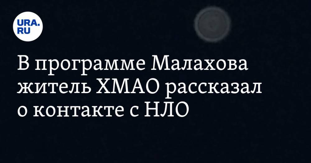 Андрей Малахов - Дмитрий Сотников - В программе Малахова житель ХМАО рассказал о контакте с НЛО - ura.news - Россия - Югра - район Березовский