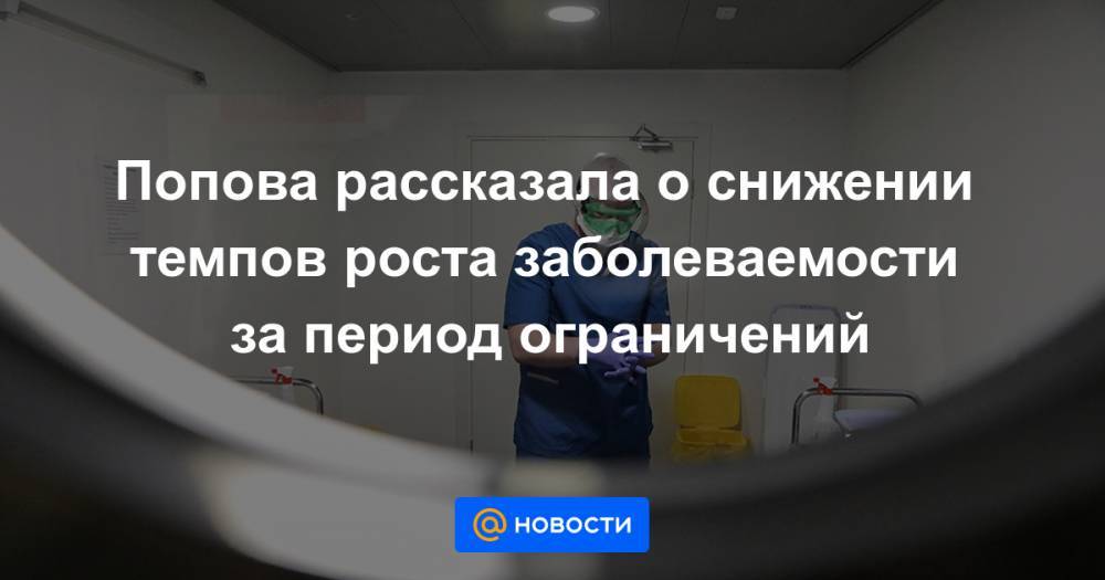 Анна Попова - Попова рассказала о снижении темпов роста заболеваемости за период ограничений - news.mail.ru