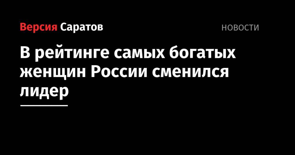 Юрий Лужков - Елена Батурина - Татьяна Бакальчук - В рейтинге самых богатых женщин России сменился лидер - nversia.ru - Москва - Россия