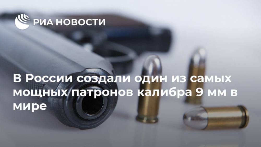 В России создали один из самых мощных патронов калибра 9 мм в мире - ria.ru - Москва - Россия