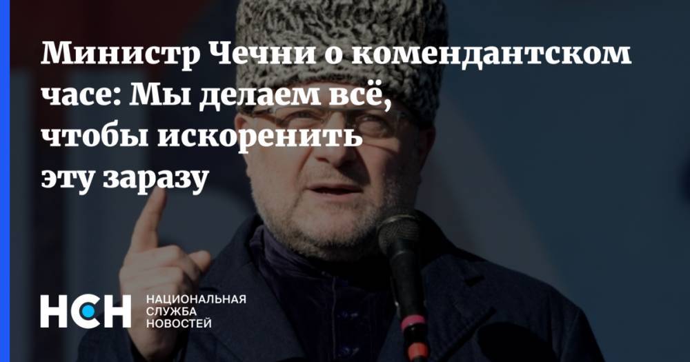 Рамзан Кадыров - Джамбулат Умаров - Министр Чечни о комендантском часе: Мы делаем всё, чтобы искоренить эту заразу - nsn.fm - Россия - респ. Чечня