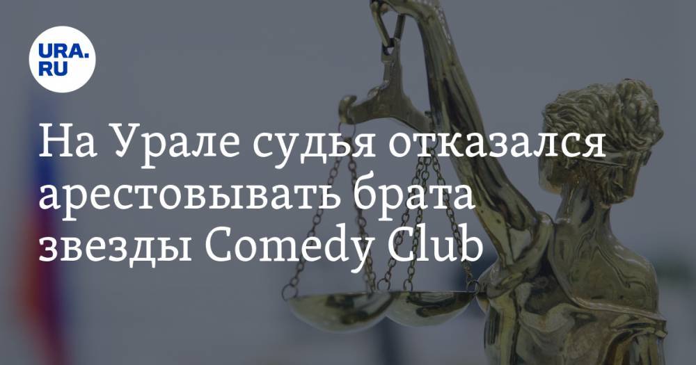 На Урале судья отказался арестовывать брата звезды Comedy Club - ura.news - Россия - Свердловская обл.