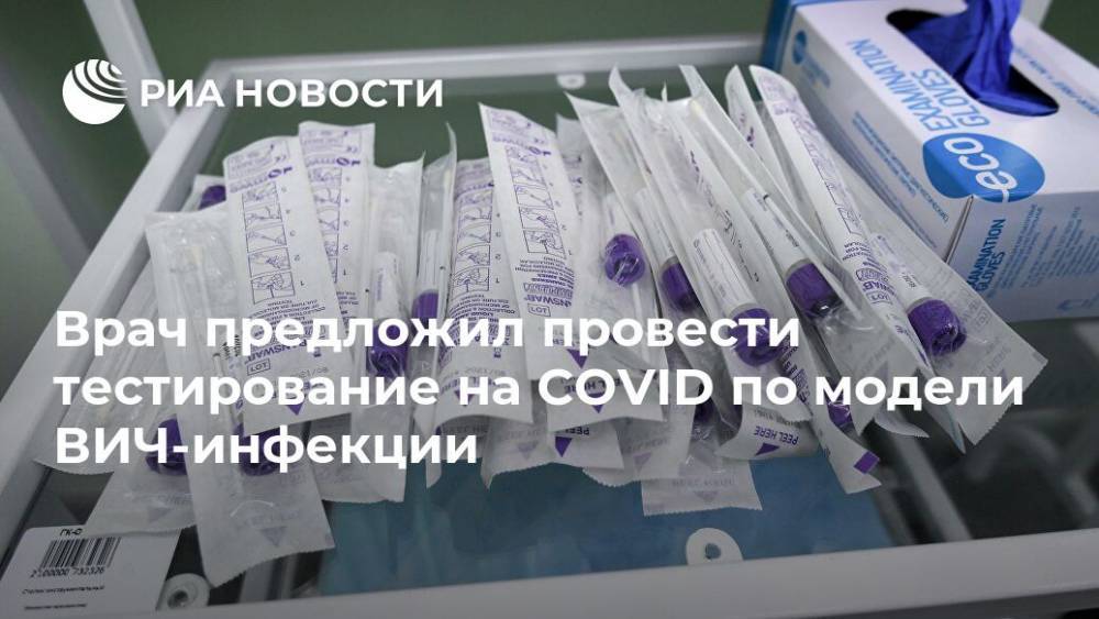 Алексей Мазус - Врач предложил провести тестирование на COVID по модели ВИЧ-инфекции - ria.ru - Москва - Россия