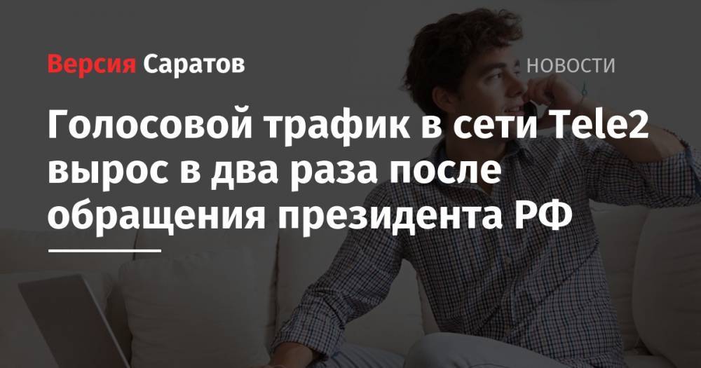 Владимир Путин - Tele2 - Голосовой трафик в сети Tele2 вырос в два раза после обращения президента РФ - nversia.ru - Россия