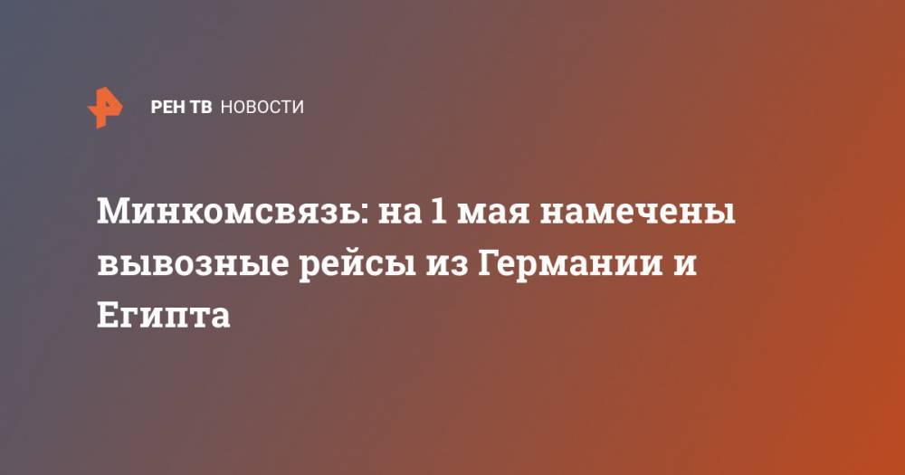 Минкомсвязь: на 1 мая намечены вывозные рейсы из Германии и Египта - ren.tv - Москва - Россия - Красноярский край - Иркутская обл. - Санкт-Петербург - Египет - Германия - Кемеровская обл. - респ. Алтай - Красноярск - Амурская обл. - Хабаровский край - Приморье край - респ. Саха - Еврейская обл. - Свердловская обл. - Владивосток - Шанхай - респ. Хакасия - Томская обл. - Благовещенск - Дели - Баку - Читинская обл.