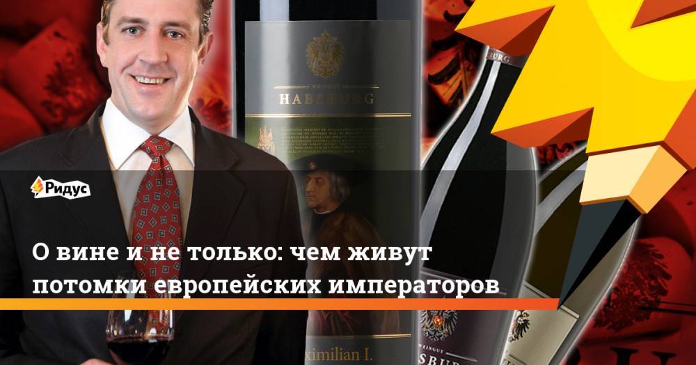 О вине и не только: чем живут потомки европейских императоров - ridus.ru - Россия