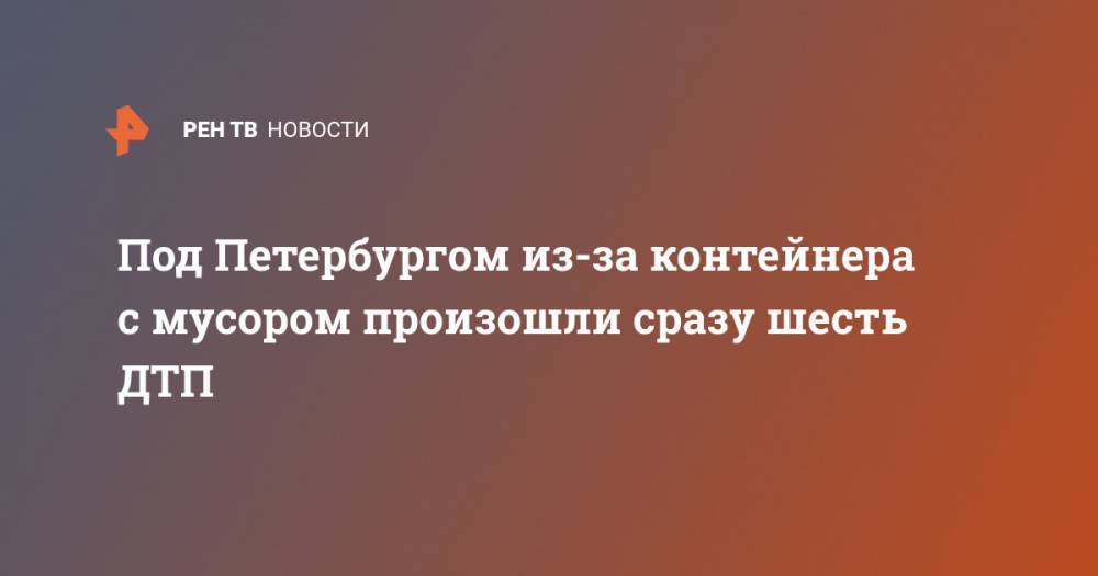 Под Петербургом из-за контейнера с мусором произошли сразу шесть ДТП - ren.tv - Ленинградская обл. - Санкт-Петербург - Псков