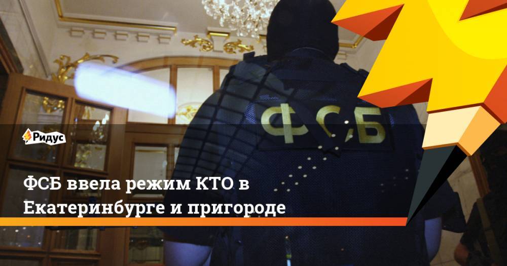 ФСБ ввела режим КТО в Екатеринбурге и пригороде - ridus.ru - Россия - Екатеринбург - Свердловская обл.