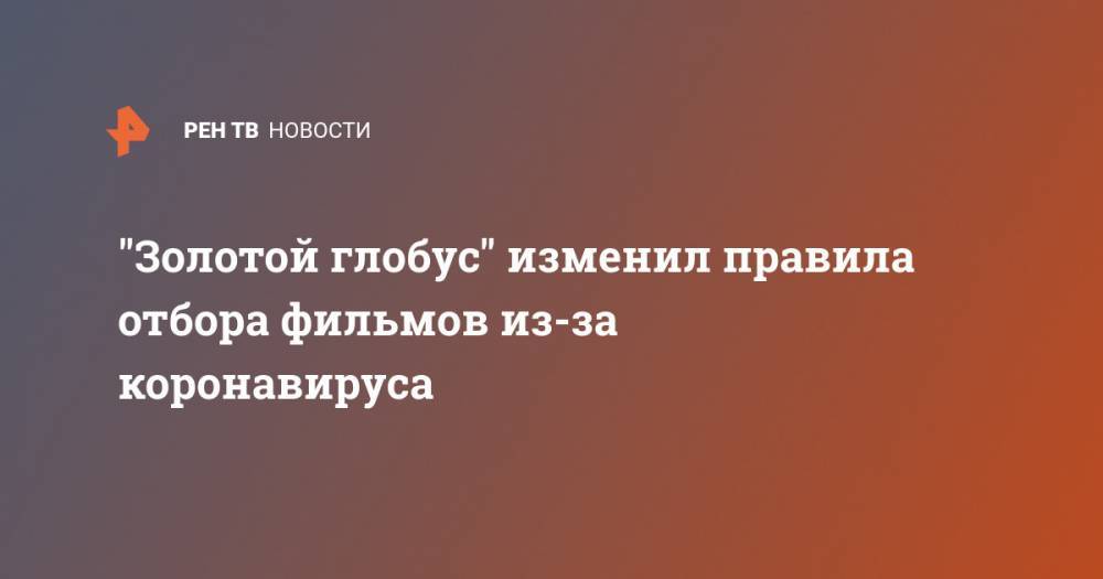 "Золотой глобус" изменил правила отбора фильмов из-за коронавируса - ren.tv - Лос-Анджелес