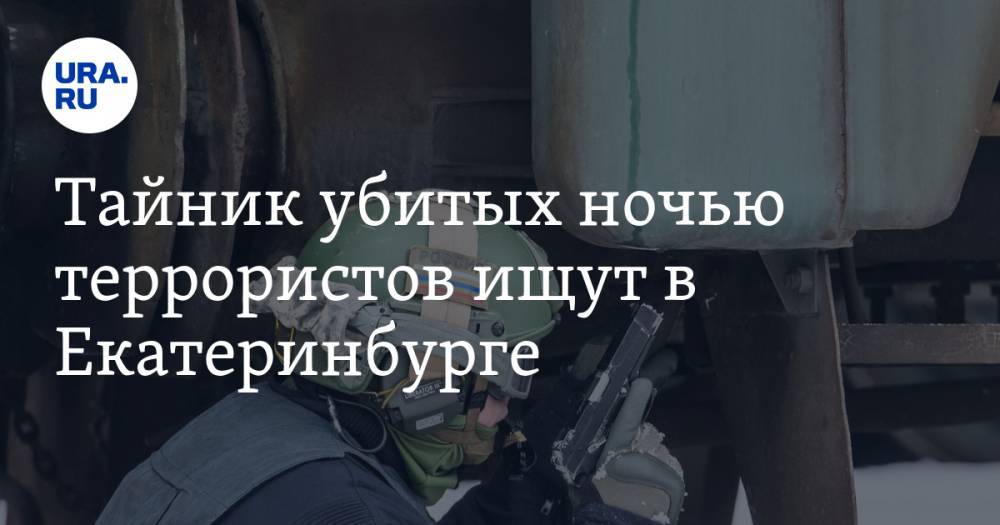 Тайник убитых ночью террористов ищут в Екатеринбурге - ura.news - Екатеринбург