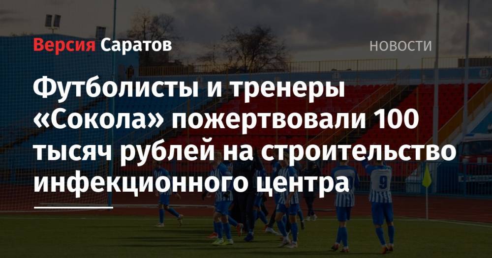 Алексей Потапов - Футболисты и тренеры «Сокола» пожертвовали 100 тысяч рублей на строительство инфекционного центра - nversia.ru - Саратовская обл. - Саратов