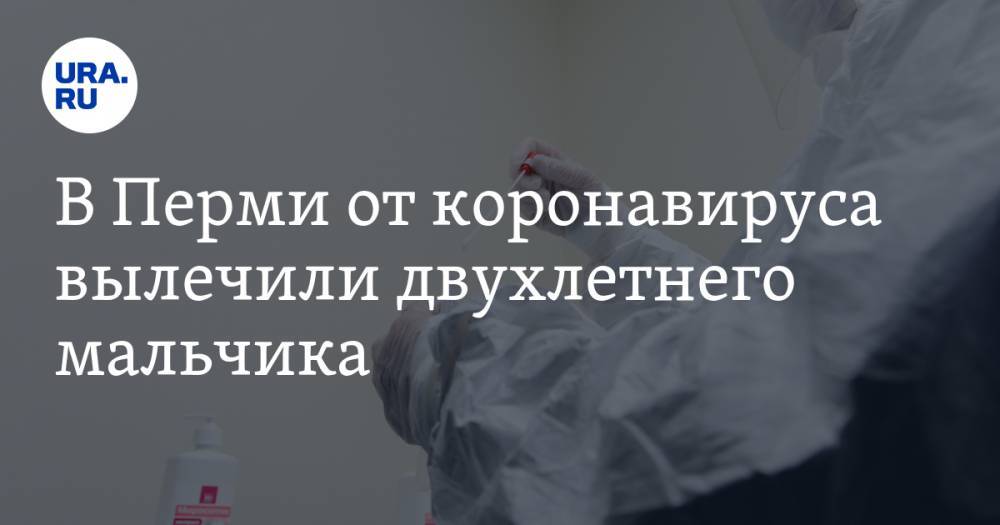В Перми от коронавируса вылечили двухлетнего мальчика. Число выздоровевших приблизилось к сотне - ura.news - Пермь - Пермский край