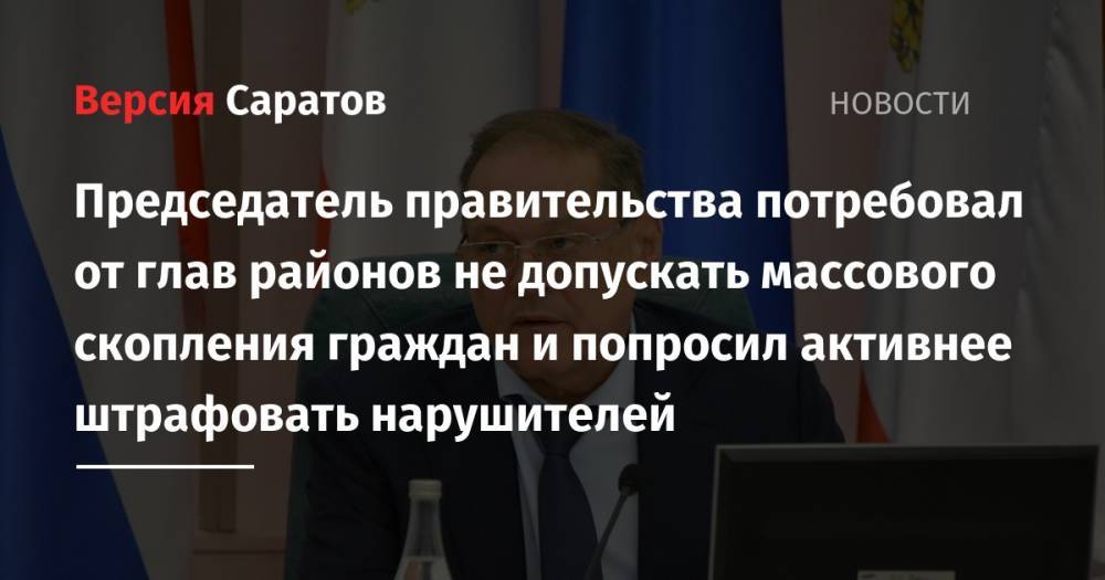 Александр Стрелюхин - Председатель правительства потребовал от глав районов не допускать массового скопления граждан и попросил активнее штрафовать нарушителей - nversia.ru - Москва - Московская обл. - Саратовская обл.