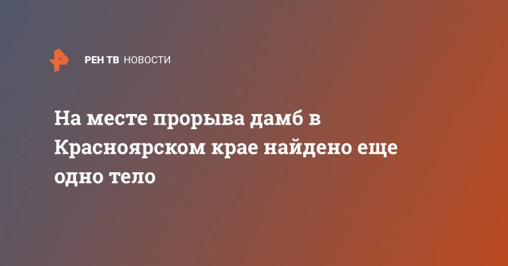 На месте прорыва дамб в Красноярском крае найдено еще одно тело - ren.tv - Красноярский край - район Курагинский