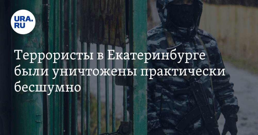 Террористы в Екатеринбурге были уничтожены практически бесшумно - ura.news - Екатеринбург