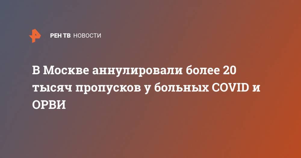 Сергей Собянин - В Москве аннулировали более 20 тысяч пропусков у больных COVID и ОРВИ - ren.tv - Москва