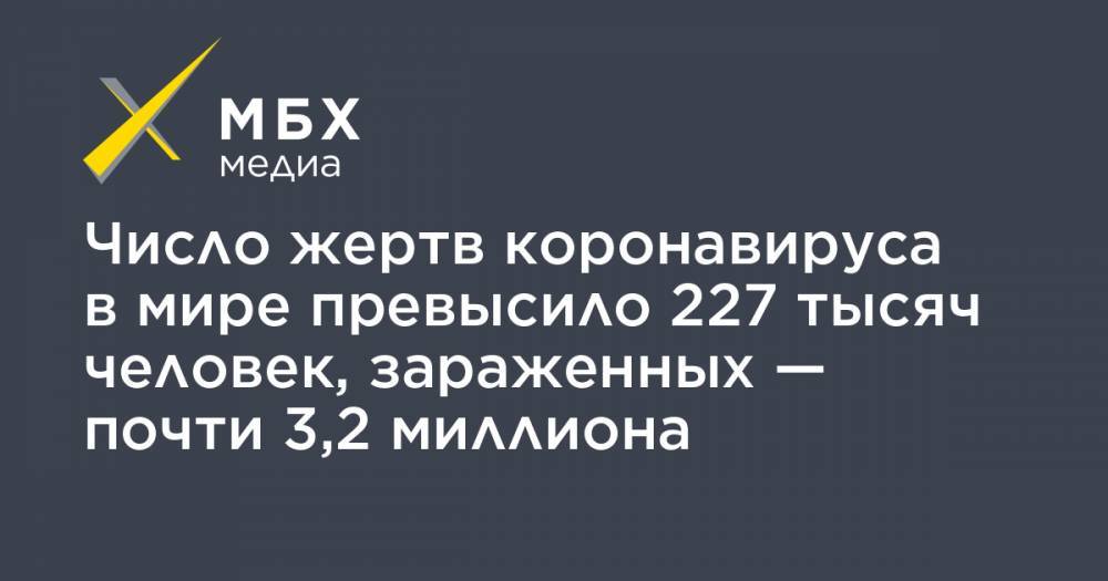 Джон Хопкинс - Число жертв коронавируса в мире превысило 227 тысяч человек, зараженных — почти 3,2 миллиона - mbk.news - США - Англия - Италия - Франция - Испания - шт. Нью-Йорк