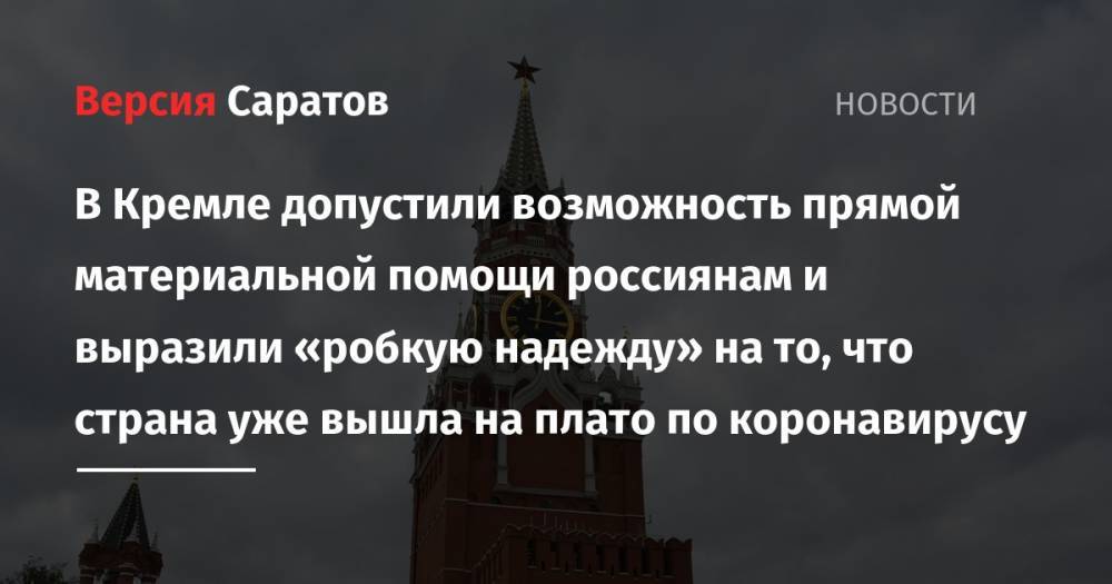 Дмитрий Песков - В Кремле допустили возможность прямой материальной помощи россиянам и выразили «робкую надежду» на то, что страна уже вышла на плато по коронавирусу - nversia.ru - Россия