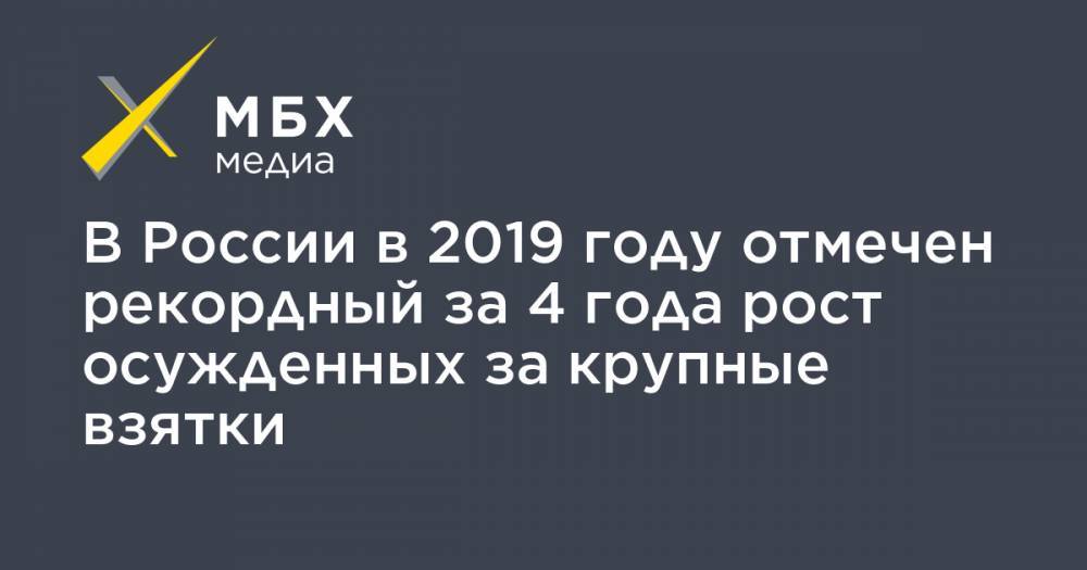В России в 2019 году отмечен рекордный за 4 года рост осужденных за крупные взятки - mbk.news - Россия