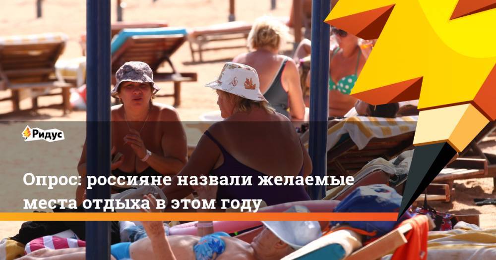 Юрий Барзыкин - Опрос: россияне назвали желаемые места отдыха в этом году - ridus.ru - Россия