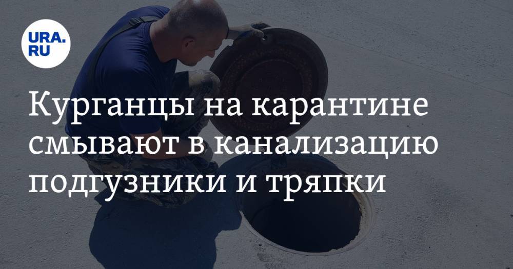 Курганцы на карантине смывают в канализацию подгузники и тряпки. ФОТО - ura.news