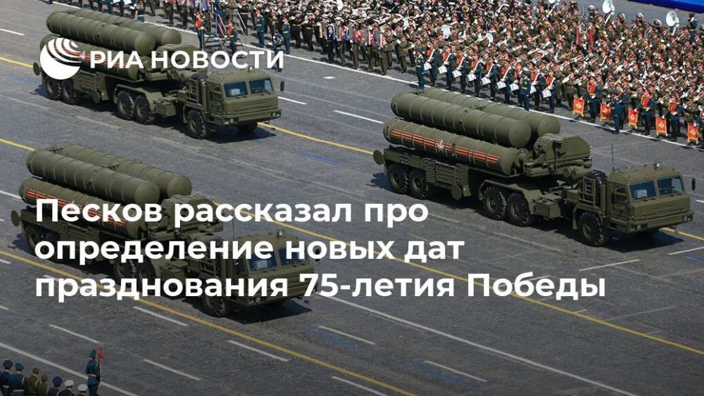 Дмитрий Песков - Песков рассказал про определение новых дат празднования 75-летия Победы - ria.ru - Москва - Россия